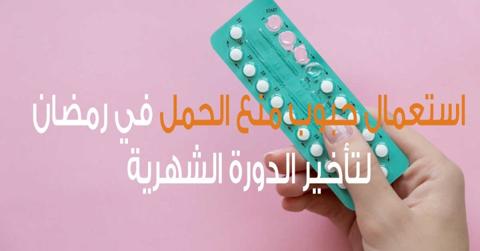 حبوب منع الحمل والصيام في رمضان وتأخير الدورة